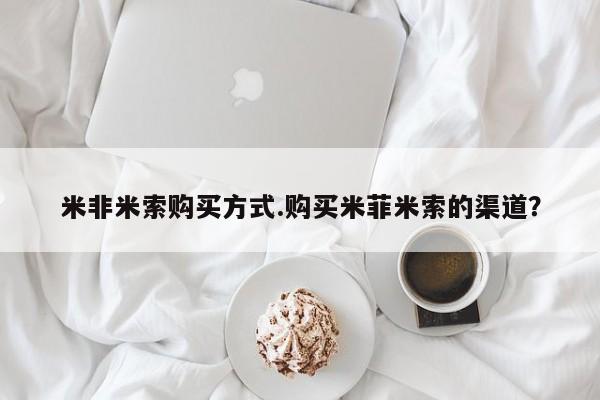 米非米索怎么买米非米索购买方式.购买米菲米索的渠道？