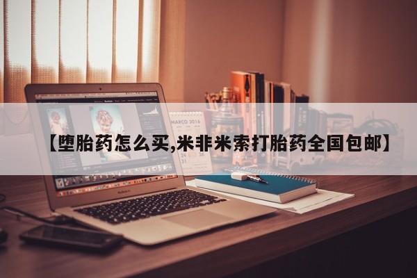 米非米索怎么买【堕胎药怎么买,米非米索打胎药全国包邮】
