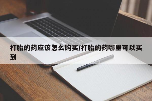 米非米索怎么买打胎的药应该怎么购买/打胎的药哪里可以买到