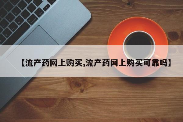 米非米索怎么买【流产药网上购买,流产药网上购买可靠吗】