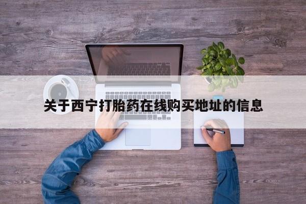 米非米索怎么买关于西宁打胎药在线购买地址的信息