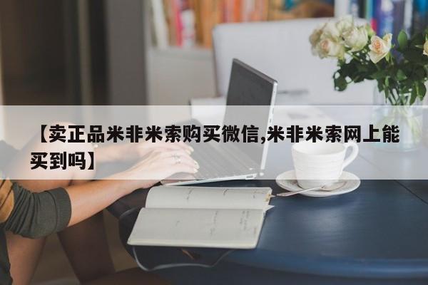 米非米索怎么买【卖正品米非米索购买微信,米非米索网上能买到吗】