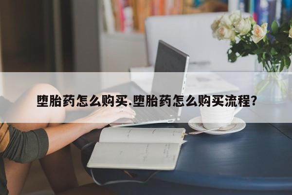 米非米索怎么买堕胎药怎么购买.堕胎药怎么购买流程？