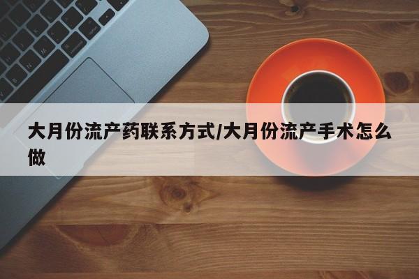 米非米索怎么买大月份流产药联系方式/大月份流产手术怎么做
