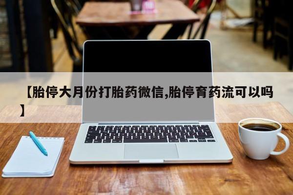 米非米索怎么买【胎停大月份打胎药微信,胎停育药流可以吗】