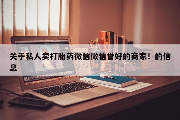 米非米索怎么买关于私人卖打胎药微信微信誉好的商家！的信息
