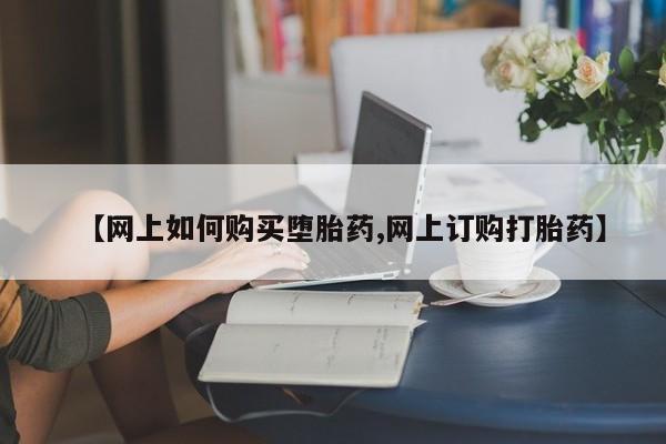 米非米索怎么买【网上如何购买堕胎药,网上订购打胎药】